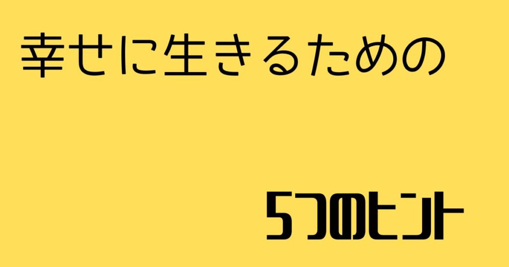 幸せに生きるための５つのヒント